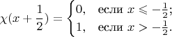 $$\chi(x+\frac{1}{2})=\begin{cases}
0,&\text{если $x \leqslant -\frac{1}{2}$;}\\
1,&\text{если $x > -\frac{1}{2}$.}
\end{cases}$$
