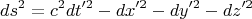 $$ds^2=c^2dt'^2-dx'^2-dy'^2-dz'^2$$