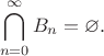 $$\bigcap_{n=0}^\infty B_n = \varnothing.$$