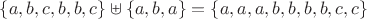 $\{a,b,c,b,b,c\}\uplus\{a,b,a\}=\{a,a,a,b,b,b,b,c,c\}$