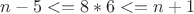 $n-5 <= 8*6 <=n+1$