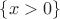 $\{x>0\}$