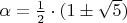 $ \alpha = \frac{1}{2} \cdot (1 \pm \sqrt{5})$