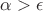 $\alpha>\epsilon$