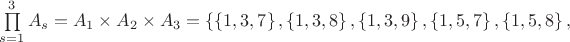 $\prod\limits_{s=1}^{3}{{{A}_{s}}}={{A}_{1}}\times {{A}_{2}}\times {{A}_{3}}=\left\{ \left\{ 1,3,7 \right\},\left\{ 1,3,8 \right\},\left\{ 1,3,9 \right\},\left\{ 1,5,7 \right\},\left\{ 1,5,8 \right\}, \right.$