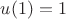 $u(1)=1$
