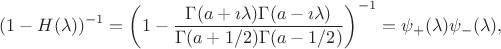 $$
(1-H(\lambda))^{-1}=\left(1-\frac{\Gamma(a+\imath \lambda)\Gamma(a-\imath \lambda)}{\Gamma(a+1/2)\Gamma(a-1/2)}\right)^{-1}
=
\psi_{+}(\lambda) \psi_{-}(\lambda),
$$