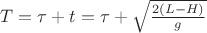 $T=\tau+t=\tau+\sqrt{\frac{2(L-H)}{g}}$