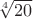 $\sqrt[4]{20}$