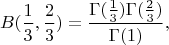 $$ B(\frac{1}{3}, \frac{2}{3}) = \frac{\Gamma(\frac{1}{3}) \Gamma(\frac{2}{3})}{\Gamma(1)}, $$