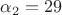 $\alpha_2 = 29$