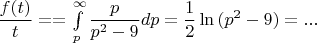 $\dfrac{f(t)}{t} == \int\limits_p^\infty \dfrac{p}{p^2 - 9}dp = \dfrac 1 2 \ln{(p^2 - 9)} = ... $