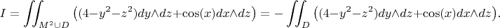 $$ I = \iint_{M^2 \cup D} \big( (4 - y^2 - z^2)dy \wedge dz + \cos (x) dx \wedge dz \big) = - \iint_{D}\big( (4 - y^2 - z^2)dy \wedge dz + \cos (x) dx \wedge dz \big).$$