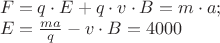 $\begin{array}{l}
 F = q \cdot E + q \cdot v \cdot B = m \cdot a; \\ 
 E = \frac{{ma}}{q} - v \cdot B = 4000 \\ 
 \end{array}$