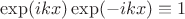 $\exp(ikx)\exp(-ikx)\equiv 1$