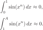 $$\int_0^1 \sin(x^n)\,dx\approx0,$$ $$\int_1^A \sin(x^n)\,dx\approx0.$$