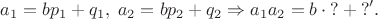 $$a_1 = bp_1 + q_1,\; a_2 = bp_2 + q_2 \Rightarrow a_1a_2 = b\cdot{?} + {?'}.$$