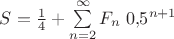 $S=\frac 1 4+\sum\limits_{n=2}^{\infty}F_n\;0{,}5^{n+1}$