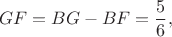 $$GF=BG-BF = \frac {5} {6},$$