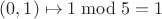 $(0,1)\mapsto 1\bmod 5=1$