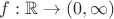 $f:\mathbb{R}\to(0,\infty)$