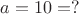 $a=10\textdegree=?$