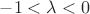 $-1<\lambda<0$