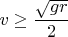 $$v\ge\frac{\sqrt{gr}}{2}$$