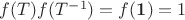 $f(T)f(T^{-1})=f(\mathbf{1})=1$