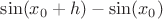 $\sin(x_0+h)-\sin(x_0)$