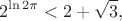 $$2^{\ln{2\pi}} < 2+\sqrt 3,$$ $$2^{\ln{2\pi}} < 2+\sqrt 3,$$