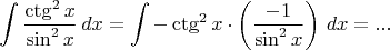 $$\int \dfrac {\ctg^2 x}{\sin^2 x}\,dx=\int-\ctg^2 x\cdot\left( \dfrac {-1}{\sin^2 x}\right)\,dx=...$$