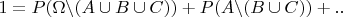 $1 =  P(\Omega \backslash (A \cup B \cup C)) + P(A \backslash (B \cup C)) + ..$
