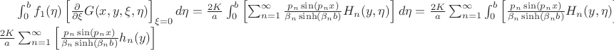 $\int_0^bf_1(\eta)\left[\frac{\partial}{\partial\xi}G(x,y,\xi,\eta)\right]_{\xi=0}d\eta=\frac{2K}a\int_0^b\left[\sum_{n=1}^\infty\frac{p_n\sin(p_nx)}{\beta_n\sinh(\beta_nb)}H_n(y,\eta)\right]d\eta=\frac{2K}a\sum_{n=1}^\infty\int_0^b\left[\frac{p_n\sin(p_nx)}{\beta_n\sinh(\beta_nb)}H_n(y,\eta)\right]d\eta=\frac{2K}a\sum_{n=1}^\infty\left[\frac{p_n\sin(p_nx)}{\beta_n\sinh(\beta_nb)}h_n(y)\right]$