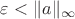 $\varepsilon<\|a\|_\infty$