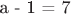 a - 1 = 7