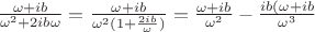$\frac{\omega + ib}{\omega ^2+2ib\omega}=\frac{\omega + ib}{\omega^2(1+\frac{2ib}{\omega})}= \frac{\omega + ib}{\omega^2}- \frac{ib(\omega+ib}{\omega ^3}$