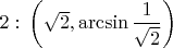 $2:\,\left(\sqrt2,\arcsin\dfrac1{\sqrt2}\right)$
