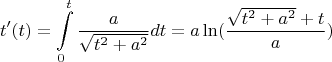 $$t^{\prime}(t)=\int\limits_{0}^{t}\frac{a}{\sqrt{t^2+a^2}}dt=a\ln(\frac{\sqrt{t^2+a^2}+t}{a})$$
