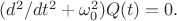$(d^2/dt^2+\omega_0^2)Q(t)=0.$