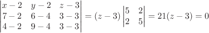 $$
\begin{vmatrix}
x-2&y-2&z-3\\
7-2&6-4&3-3\\
4-2&9-4&3-3\\
\end{vmatrix}=(z-3)
\begin{vmatrix}
5&2\\
2&5\\
\end{vmatrix}=21(z-3)=0
$$