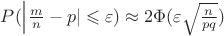 $P(\left| \frac{m}{n} - p \rite|\leqslant \varepsilon)\approx2\Phi(\varepsilon\sqrt{\frac{n}{pq}})$