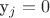 y_j = 0