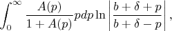 $\displaystyle\int_0^\infty \frac{A(p)}{1+A(p)} p dp \ln\left|\frac{b+\delta+p}{b+\delta-p}\right|,$