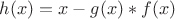 $h(x) = x - g(x)*f(x)$