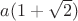 $a(1+\sqrt{2})$