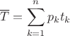 $\overline{T}=\displaystyle\sum_{k=1}^{n}p_k t_k$