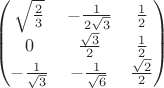 $$\begin{pmatrix}
{\sqrt{\frac{2}_{3}}} & -{\frac{1}_{2{\sqrt{3}}}} & {\frac{1}_{2}}\\
0 & {\frac{\sqrt{3}}_{2}} & {\frac{1}_{2}}\\
-{\frac{1}_{\sqrt{3}}} & -{\frac{1}_{\sqrt{6}}} & {\frac{\sqrt{2}}_{2}}
\end{pmatrix}$$