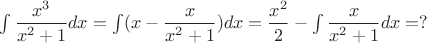 $\int \dfrac {x^3}{x^2+1}dx=\int(x- \dfrac{x}{x^2+1})dx=\dfrac{x^2}{2}-\int \dfrac {x}{x^2+1}dx =?$