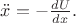 $\ddot{x}=-\frac{dU}{dx}.$